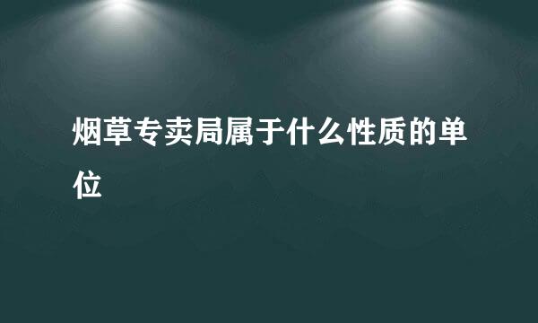 烟草专卖局属于什么性质的单位