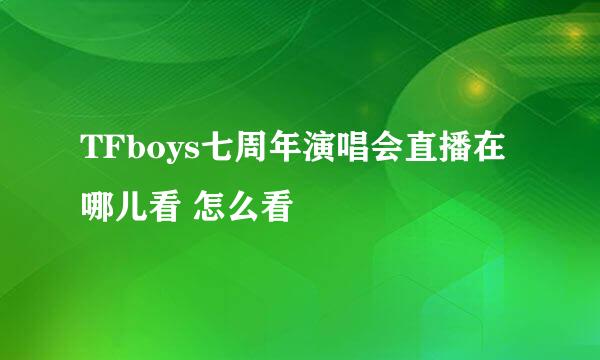 TFboys七周年演唱会直播在哪儿看 怎么看