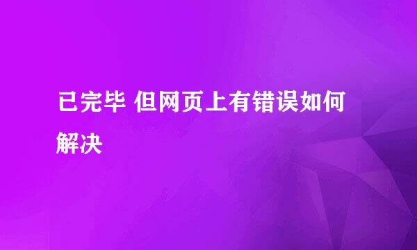 已完毕 但网页上有错误如何解决