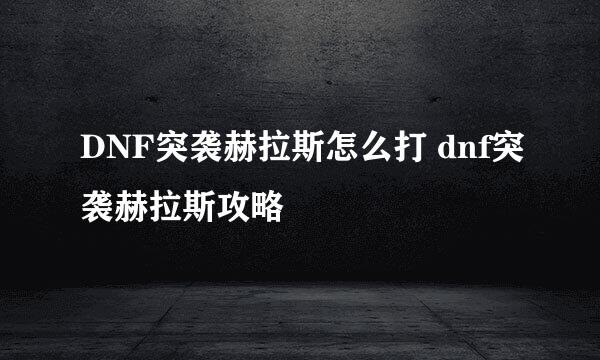 DNF突袭赫拉斯怎么打 dnf突袭赫拉斯攻略