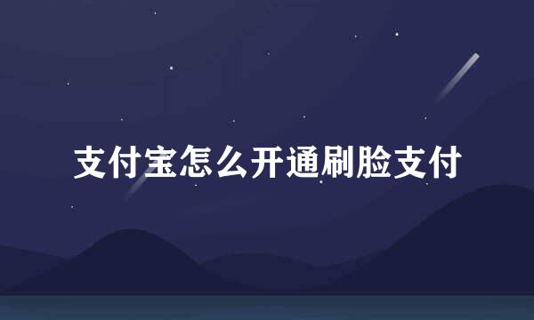 支付宝怎么开通刷脸支付