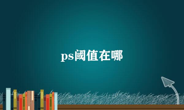 ps阈值在哪