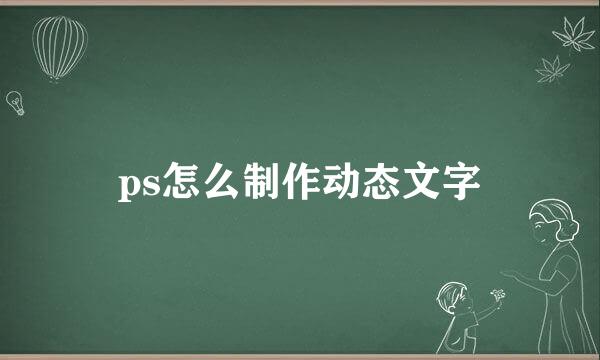 ps怎么制作动态文字