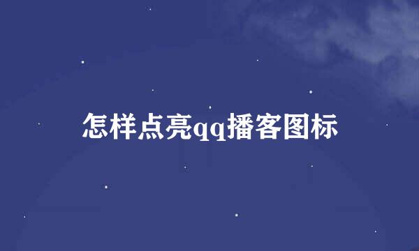 怎样点亮qq播客图标