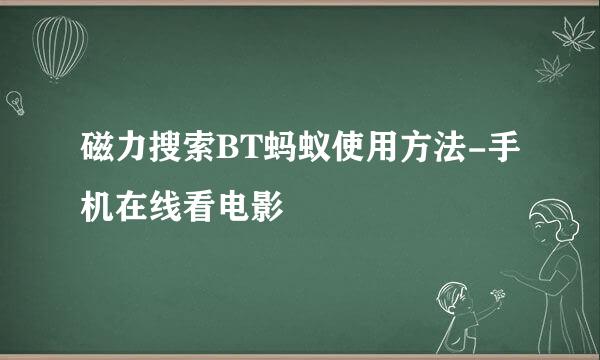 磁力搜索BT蚂蚁使用方法-手机在线看电影