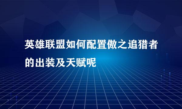 英雄联盟如何配置傲之追猎者的出装及天赋呢