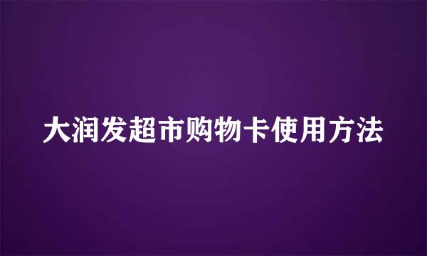 大润发超市购物卡使用方法