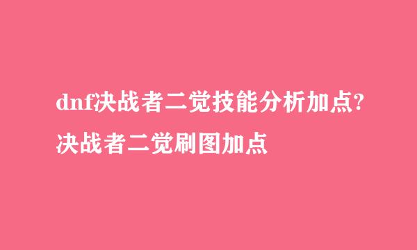 dnf决战者二觉技能分析加点?决战者二觉刷图加点