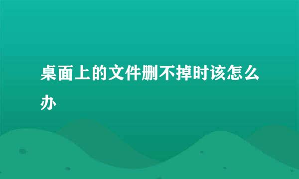 桌面上的文件删不掉时该怎么办