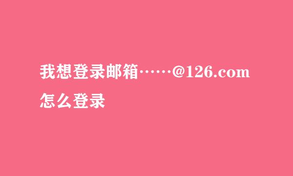 我想登录邮箱……@126.com怎么登录