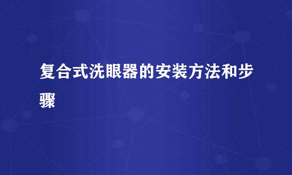 复合式洗眼器的安装方法和步骤