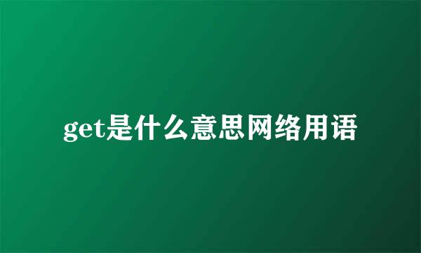 get是什么意思网络用语