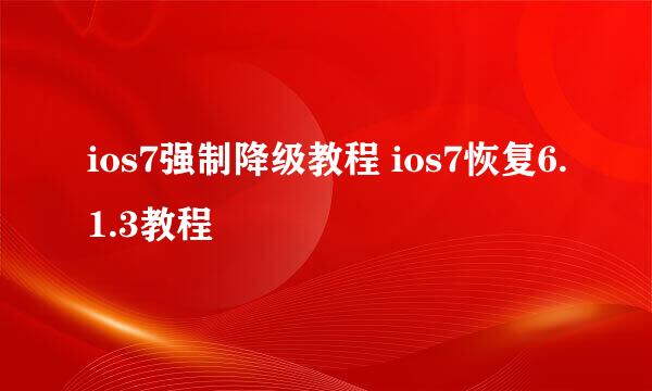 ios7强制降级教程 ios7恢复6.1.3教程