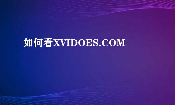 如何看XVIDOES.COM