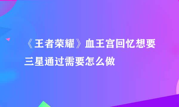 《王者荣耀》血王宫回忆想要三星通过需要怎么做