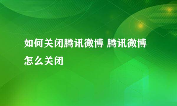 如何关闭腾讯微博 腾讯微博怎么关闭