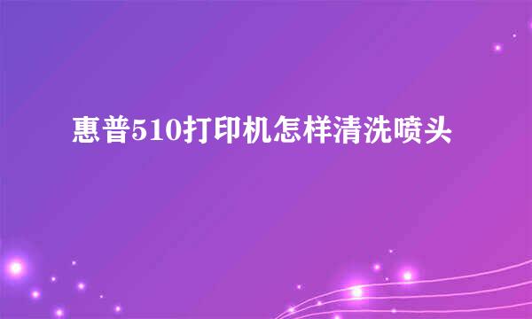 惠普510打印机怎样清洗喷头