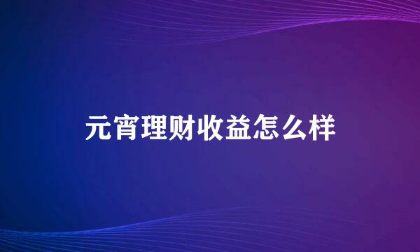 元宵理财收益怎么样