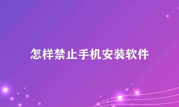 怎样禁止手机安装软件