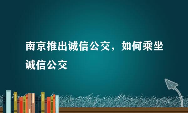 南京推出诚信公交，如何乘坐诚信公交