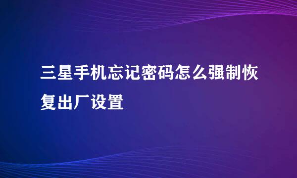 三星手机忘记密码怎么强制恢复出厂设置