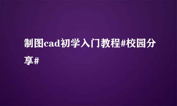 制图cad初学入门教程#校园分享#