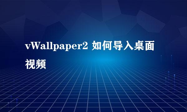 vWallpaper2 如何导入桌面视频