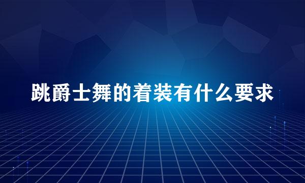 跳爵士舞的着装有什么要求