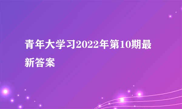 青年大学习2022年第10期最新答案