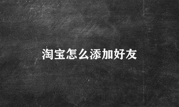 淘宝怎么添加好友