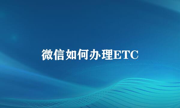 微信如何办理ETC