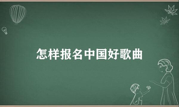 怎样报名中国好歌曲