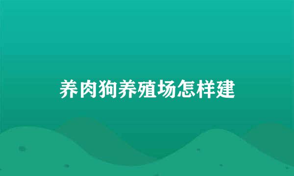 养肉狗养殖场怎样建