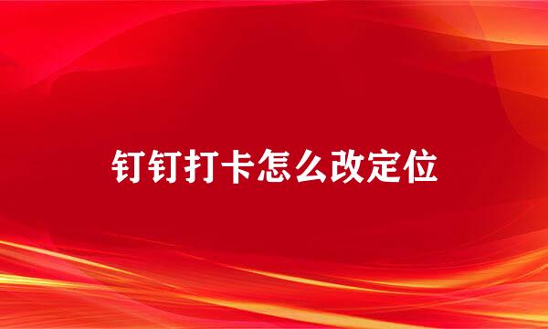 钉钉打卡怎么改定位