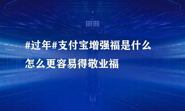 #过年#支付宝增强福是什么 怎么更容易得敬业福