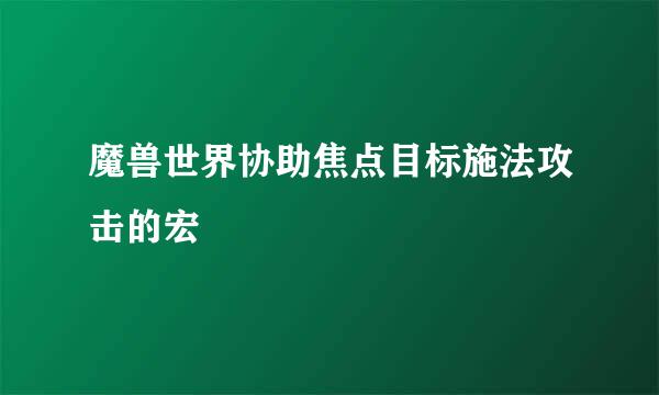 魔兽世界协助焦点目标施法攻击的宏