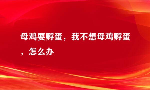 母鸡要孵蛋，我不想母鸡孵蛋，怎么办