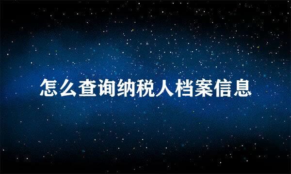 怎么查询纳税人档案信息