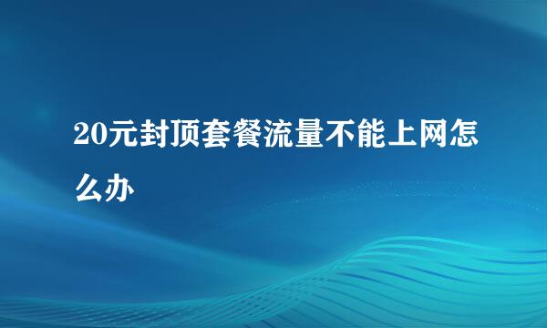 20元封顶套餐流量不能上网怎么办