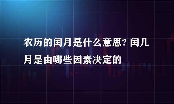 农历的闰月是什么意思? 闰几月是由哪些因素决定的