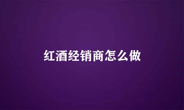 红酒经销商怎么做