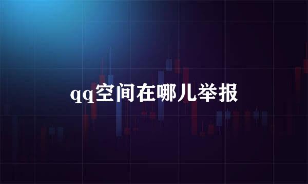 qq空间在哪儿举报