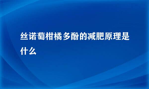 丝诺萄柑橘多酚的减肥原理是什么