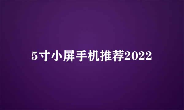 5寸小屏手机推荐2022