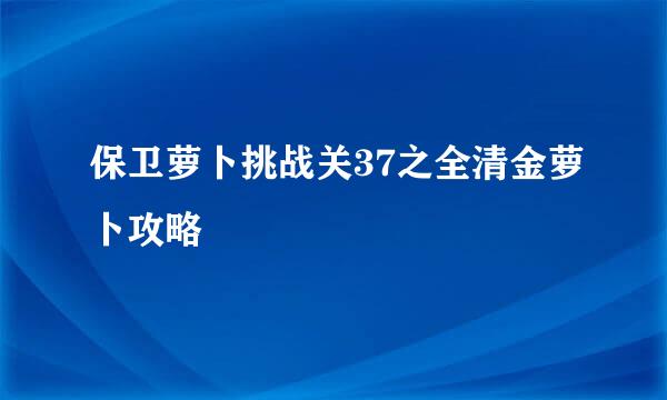 保卫萝卜挑战关37之全清金萝卜攻略