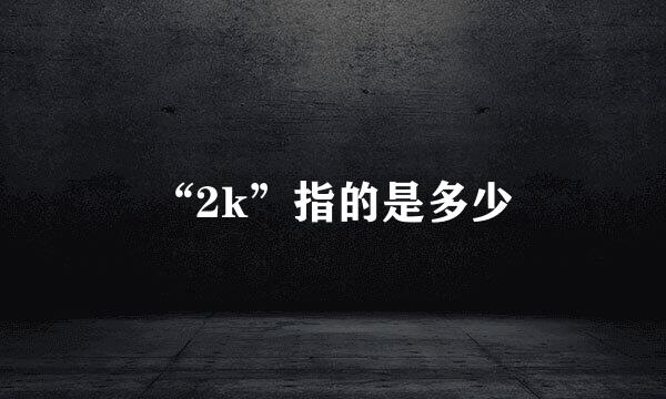 “2k”指的是多少