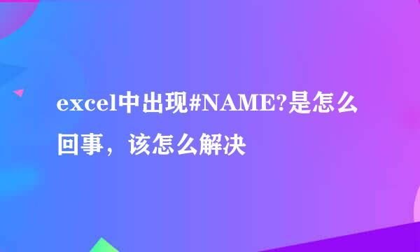 excel中出现#NAME?是怎么回事，该怎么解决