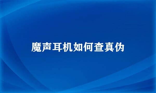 魔声耳机如何查真伪