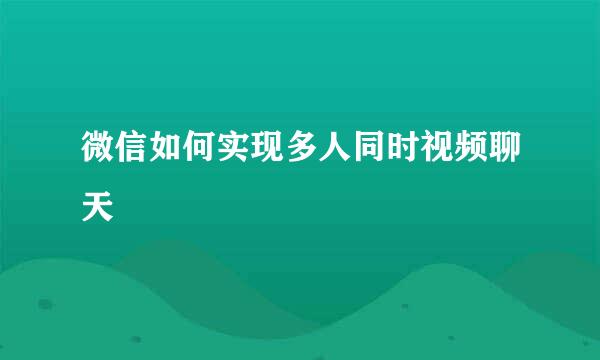 微信如何实现多人同时视频聊天