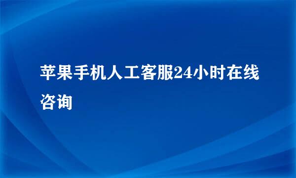 苹果手机人工客服24小时在线咨询